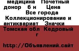 1) медицина : Почетный донор ( б/н ) › Цена ­ 2 100 - Все города Коллекционирование и антиквариат » Значки   . Томская обл.,Кедровый г.